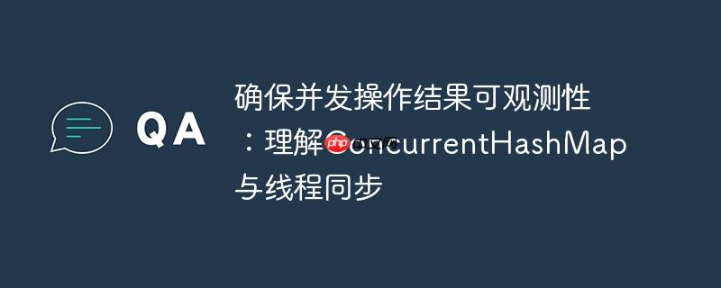 确保并发操作结果可观测性：理解concurrenthashmap与线程同步