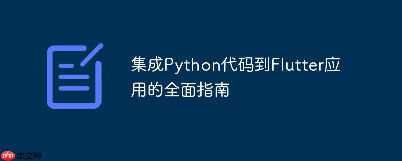 集成Python代码到Flutter应用的全面指南
