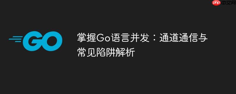 掌握Go语言并发：通道通信与常见陷阱解析
