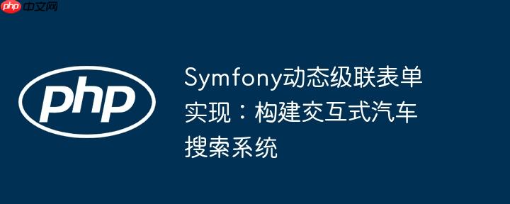Symfony动态级联表单实现：构建交互式汽车搜索系统
