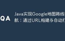 Java實(shí)現(xiàn)Google地圖路線導(dǎo)航：通過URL構(gòu)建與自動(dòng)打開