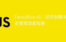 FancyBox v5：动态创建与内容管理深度指南