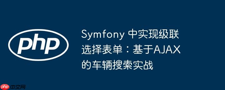 Symfony 中实现级联选择表单：基于AJAX的车辆搜索实战
