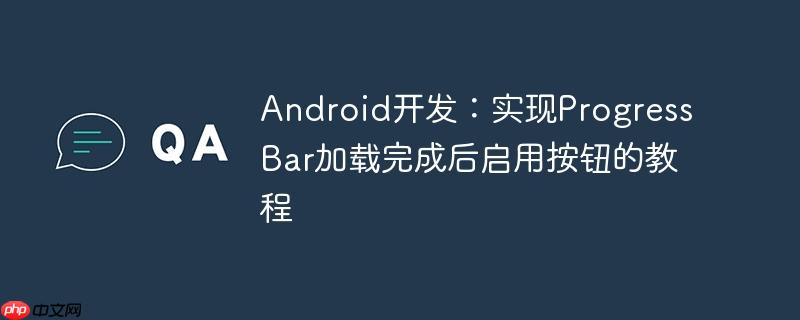 Android开发：实现ProgressBar加载完成后启用按钮的教程-小浪学习网