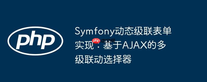 Symfony动态级联表单实现:基于AJAX的多级联动选择器