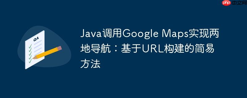 Java调用Google Maps实现两地导航:基于URL构建的简易方法