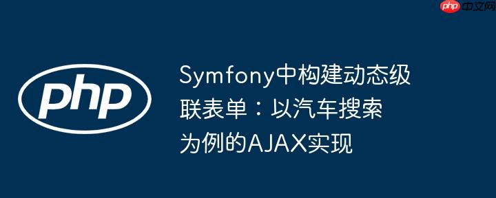 Symfony中构建动态级联表单:以汽车搜索为例的AJAX实现
