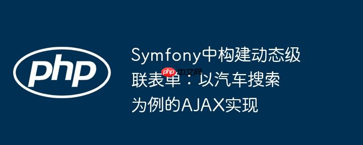 Symfony中构建动态级联表单:以汽车搜索为例的AJAX实现