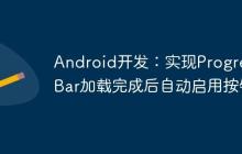 Android開發(fā)：實(shí)現(xiàn)ProgressBar加載完成后自動(dòng)啟用按鈕