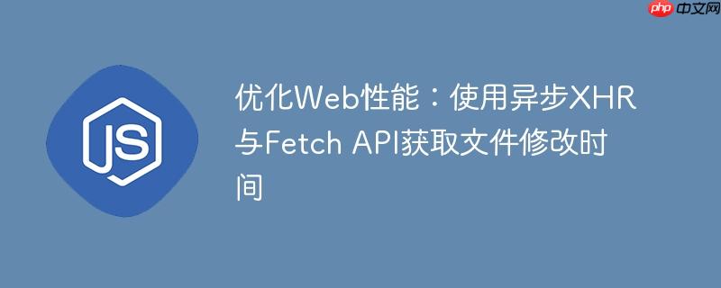 优化Web性能：使用异步XHR与Fetch API获取文件修改时间
