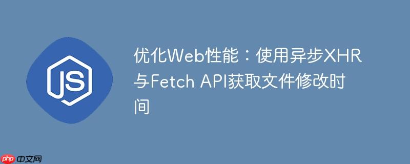 优化Web性能：使用异步XHR与Fetch API获取文件修改时间-小浪学习网