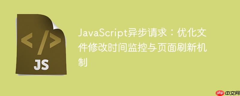 JavaScript异步请求：优化文件修改时间监控与页面刷新机制