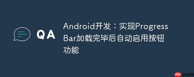 Android开发：实现ProgressBar加载完毕后自动启用按钮功能

