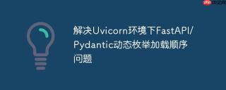 解决Uvicorn环境下FastAPI/Pydantic动态枚举加载顺序问题