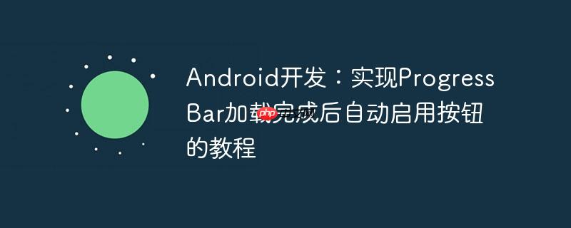 android开发：实现progressbar加载完成后自动启用按钮的教程