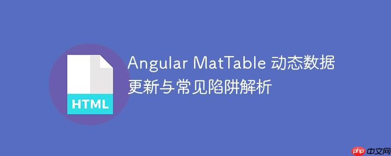 Angular MatTable 动态数据更新与常见陷阱解析-小浪学习网