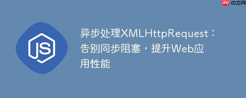异步处理XMLHttpRequest：告别同步阻塞，提升Web应用性能