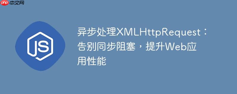异步处理XMLHttpRequest：告别同步阻塞，提升Web应用性能-小浪学习网