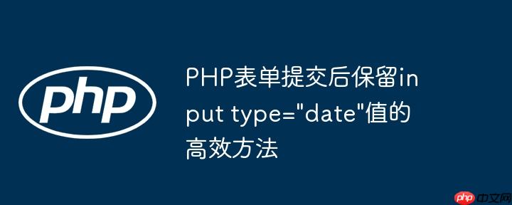 PHP表单提交后保留input type="date"值的高效方法