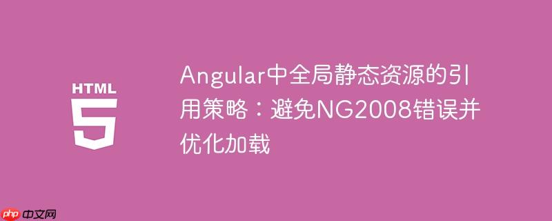 Angular中全局静态资源的引用策略：避免NG2008错误并优化加载