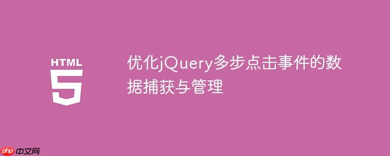优化jQuery多步点击事件的数据捕获与管理
