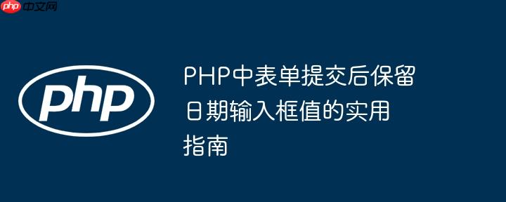 PHP中表单提交后保留日期输入框值的实用指南-小浪学习网