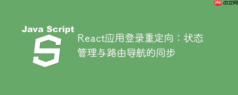 React应用登录重定向：状态管理与路由导航的同步-小浪学习网