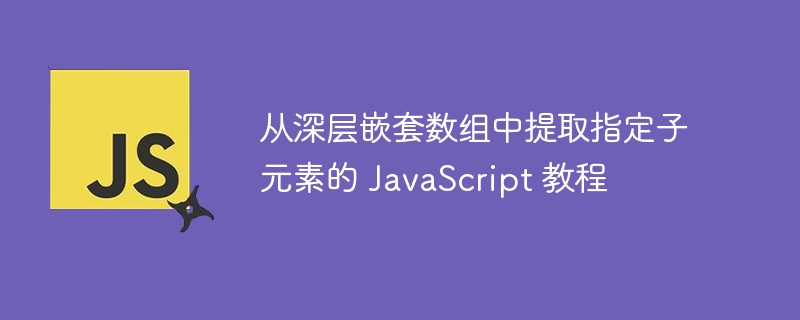深いネストされたアレイから指定された子要素を抽出するためのJavaScriptチュートリアル
