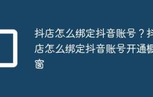 抖店怎么绑定抖音账号?抖店怎么绑定抖音账号开通橱窗
