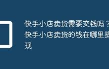 快手小店卖货需要交钱吗?快手小店卖货的钱在哪里提现