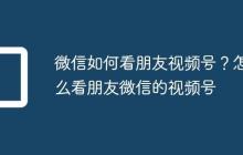 微信如何看朋友视频号?怎么看朋友微信的视频号