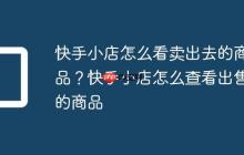 快手小店怎么看卖出去的商品?快手小店怎么查看出售的商品