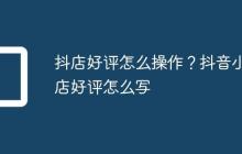 抖店好评怎么操作?抖音小店好评怎么写