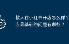 教人在小红书开店怎么样？开店最基础的问题有哪些？