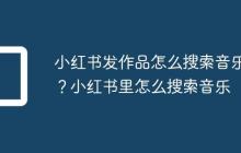 小红书发作品怎么搜索音乐?小红书里怎么搜索音乐