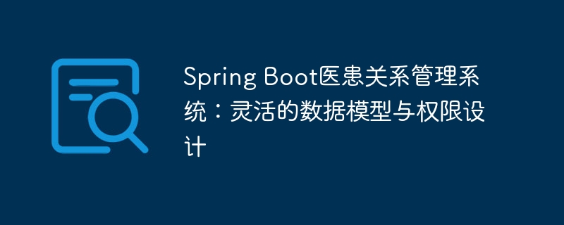 Spring Boot doctor-patient relationship management system: flexible data model and permission design