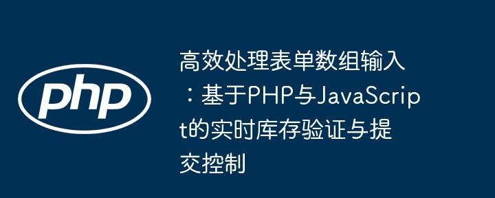 効率的にフォーム配列入力を処理する:PHPとJavaScriptに基づくリアルタイムインベントリ検証と提出制御