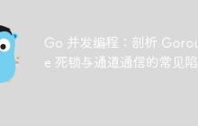 Go 并发编程：剖析 Goroutine 死锁与通道通信的常见陷阱