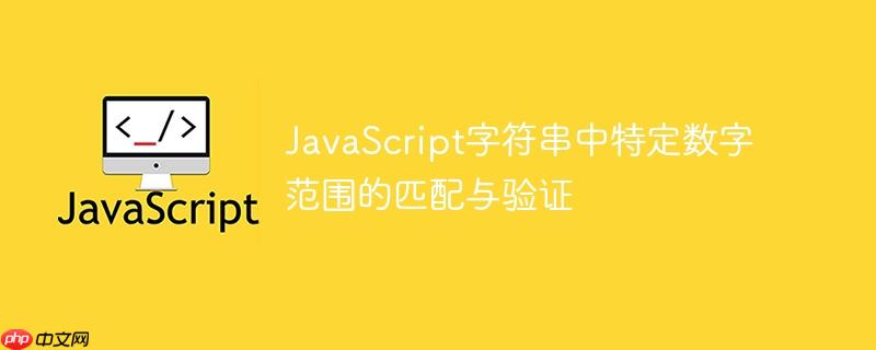 JavaScript字符串中特定数字范围的匹配与验证
