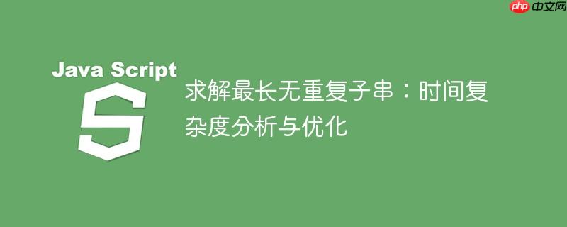 求解最长无重复子串:时间复杂度分析与优化