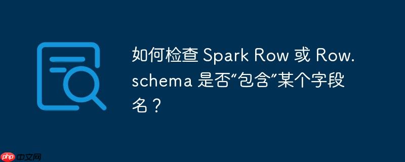 如何检查 Spark Row 或 Row.schema 是否“包含”某个字段名？-小浪学习网