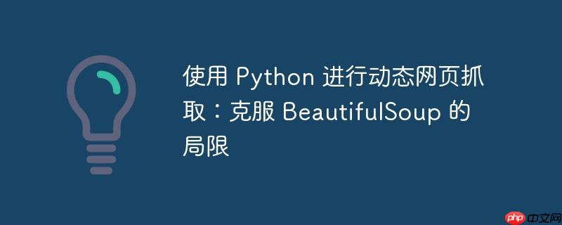 使用 Python 进行动态网页抓取：克服 BeautifulSoup 的局限-小浪学习网