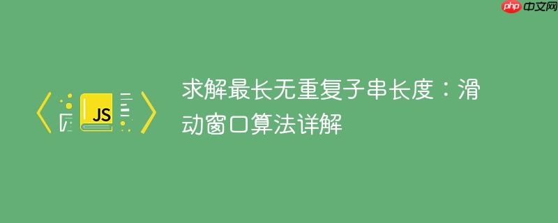 求解最长无重复子串长度：滑动窗口算法详解-小浪学习网