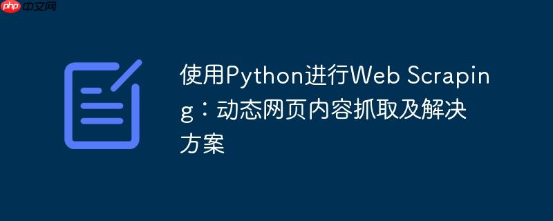 使用Python进行Web Scraping:动态网页内容抓取及解决方案