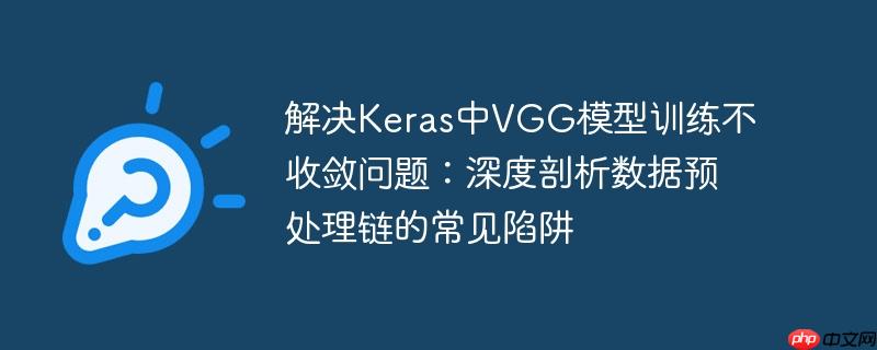 解决Keras中VGG模型训练不收敛问题：深度剖析数据预处理链的常见陷阱

