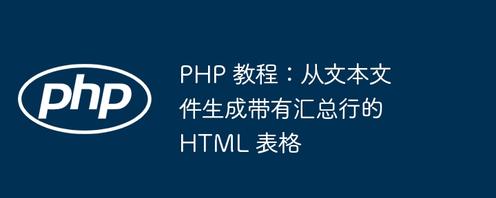PHP -Tutorial: Generieren Sie HTML -Tabellen mit zusammenfassenden Zeilen aus Textdateien