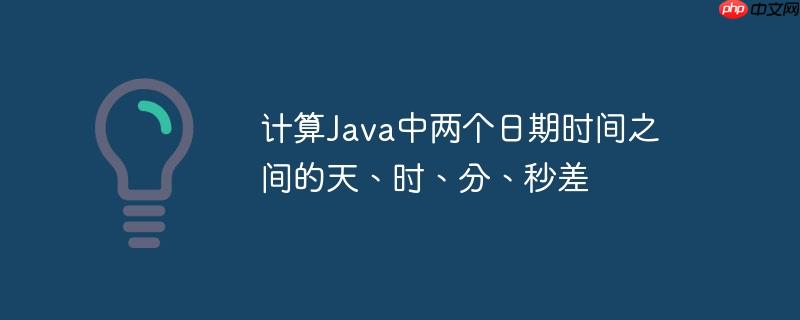 计算Java中两个日期时间之间的天、时、分、秒差