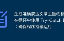生成準確表達文章主題的標題在循環(huán)中使用 Try-Catch 塊：確保程序持續(xù)運行