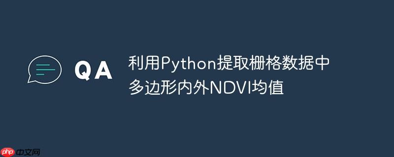 利用python提取栅格数据中多边形内外ndvi均值