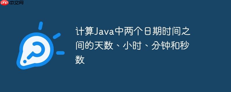 计算java中两个日期时间之间的天数、小时、分钟和秒数